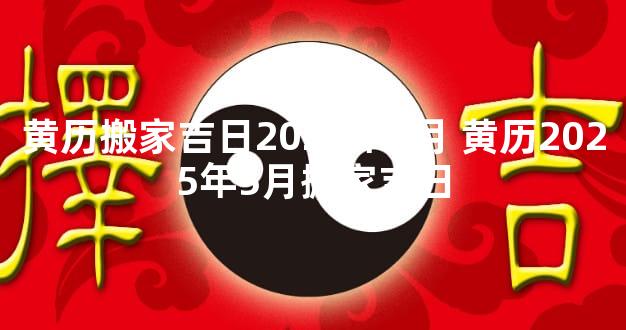 黄历搬家吉日2025年1月 黄历2025年5月搬家吉日